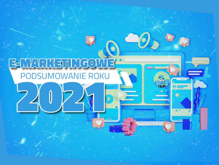 E-marketingowe podsumowanie roku 2021