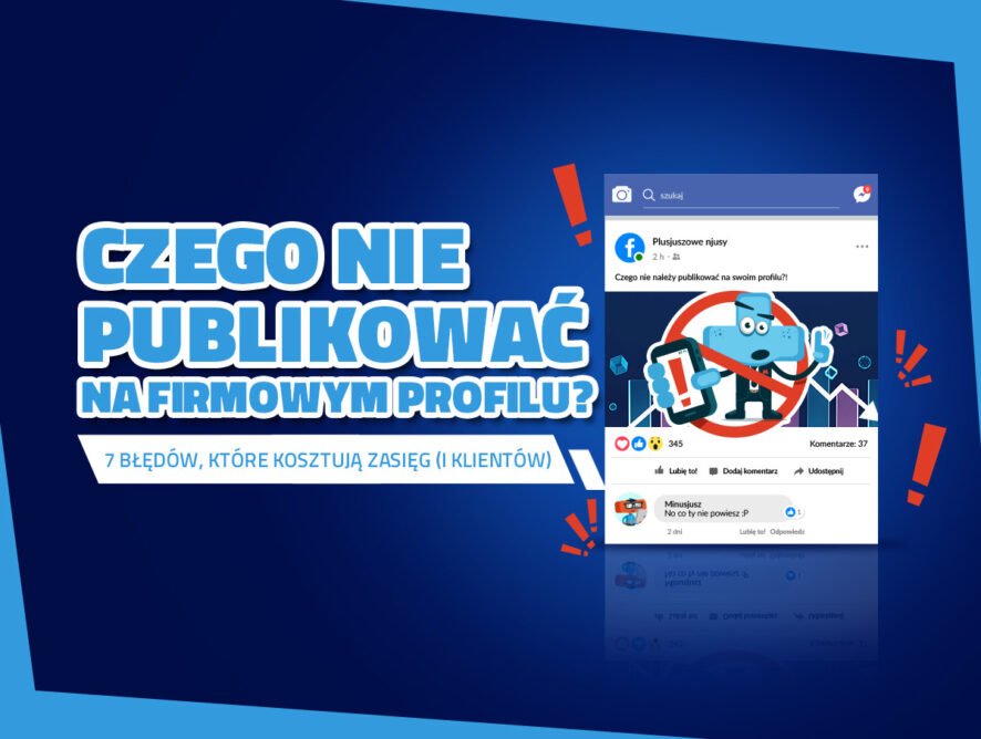Czego nie publikować na firmowym profilu? 7 błędów, które kosztują zasięg (i klientów)
