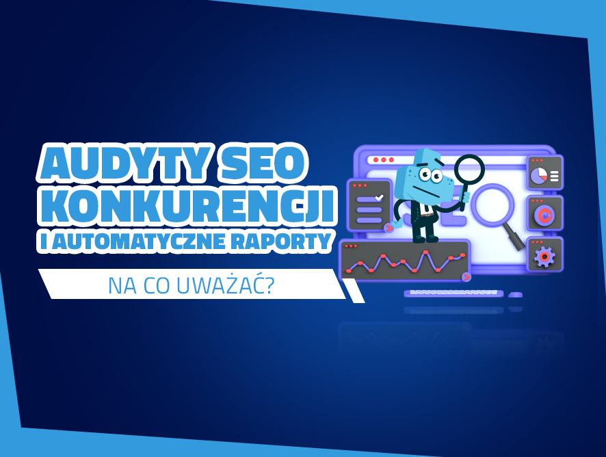 Audyty SEO konkurencji i automatyczne raporty – na co uważać?